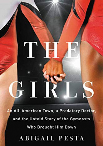 The Girls: An All-American Town, a Predatory Doctor, and the Untold Story of the Gymnasts Who Brought Him Down