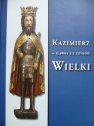 Kazimierz - sławny i z czynów Wielki