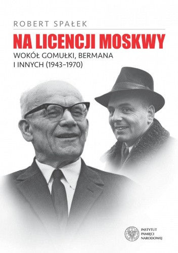 Na licencji Moskwy. Wokół Gomułki, Bermana i innych (1943–1970)