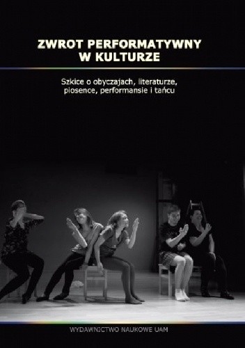 Zwrot performatywny w kulturze. Szkice o obyczajach, literaturze, piosence, performansie i tańcu