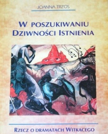 W poszukiwaniu Dziwności Istnienia. Rzecz o dramatach Witkacego
