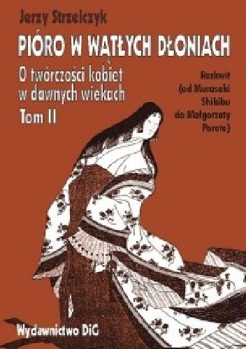 Pióro w wątłych dłoniach. O twórczości kobiet w dawnych wiekach. t. II Rozkwit (od Murasaki Shikibu do Małgorzaty Porete)
