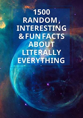 1500 Random, Interesting & Fun Facts About Literally Everything: : 1500 Incredible And OMG Facts You Need To Know.