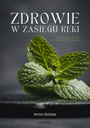 ZDROWIE W ZASIĘGU RĘKI. WSZYSTKO, CZEGO NIE WIESZ O ZIOŁACH