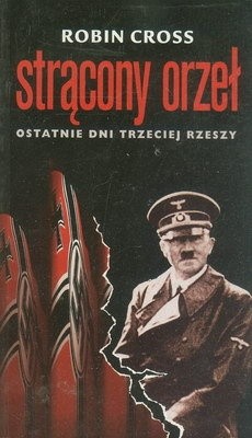 Strącony orzeł. Ostatnie dni Trzeciej Rzeszy