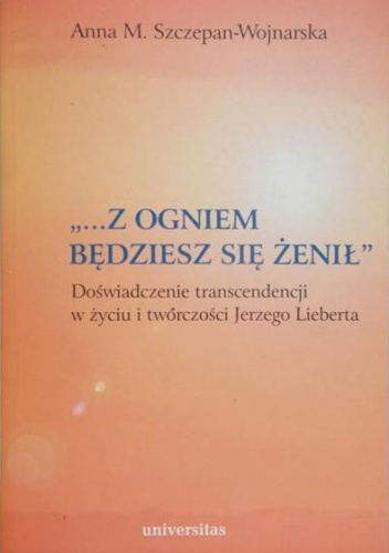 „...z ogniem będziesz się żenił”. Doświadczenie transcendencji w życiu i twórczości Jerzego Lieberta