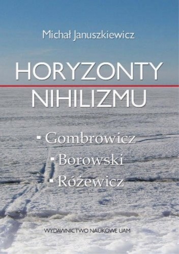 Horyzonty nihilizmu. Gombrowicz-Różewicz-Borowski