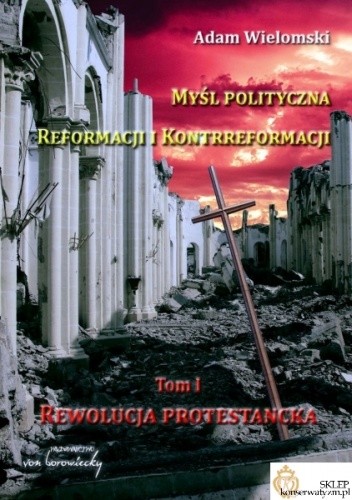 Myśl polityczna Reformacji i Kontrreformacji. Tom I. Rewolucja protestancka