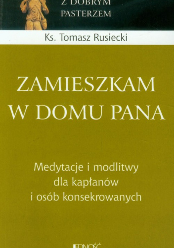 Zamieszkam w domu Pana Medytacje o midlitwy dla kapłanów i osób konsekrowanych.