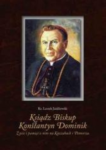 Ksiądz Biskup Konstantyn Dominik Życie i pamięć o nim na Kaszubach i Pomorzu