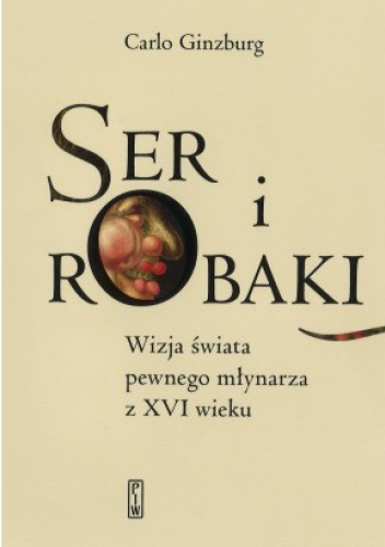 Ser i robaki. Wizja świata pewnego młynarza z XVI w.