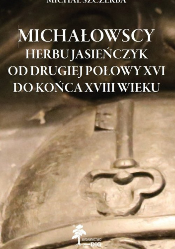 Michałowscy herbu Jasieńczyk od drugiej połowy XVI do końca XVIII wieku Michałowscy herbu Jasieńczyk od drugiej połowy XVI do końca XVIII wieku