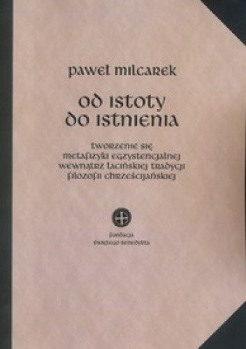 Od istoty do istnienia. Tworzenie się metafizyki egzystencjalnej wewnątrz łacińskiej tradycji filozofii chrześcijańskiej.