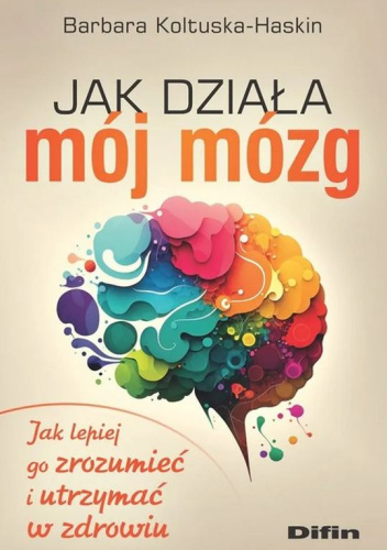 Jak działa mój mózg. Jak lepiej go zrozumieć i utrzymać w zdrowiu