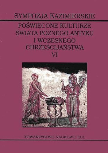 Sympozja Kazimierskie poświęcone kulturze świata późnego antyku i wczesnego chrześcijaństwa. Tom 6. Ofiara - kapłan - ołtarz w świecie późnego antyku