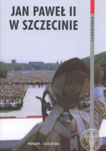 Jan Paweł II w Szczecinie. Meldunki operacyjne Wojewódzkiego Urzędu Spraw Wewnętrznych z 1987 roku