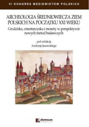 Archeologia średniowiecza ziem polskich na początku XXI wieku. Grodziska, cmentarzyska i monety w perspektywie nowych metod badawczych