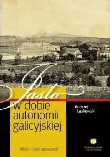 Jasło w dobie autonomii galicyjskiej. Miasto i jego przestrzeń