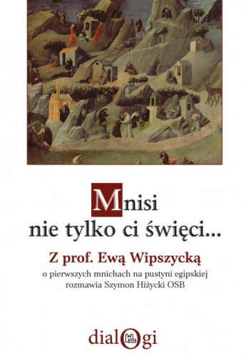 Mnisi nie tylko ci święci... Z prof. Ewą Wipszycką o pierwszych mnichach na pustyni egipskiej rozmawia Szymon Hiżycki OSB