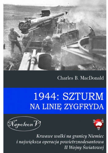 1944: Szturm na Linię Zygfryda. Krwawe walki na granicy Niemiec i największa operacja powietrznodesantowa II Wojny Światowej