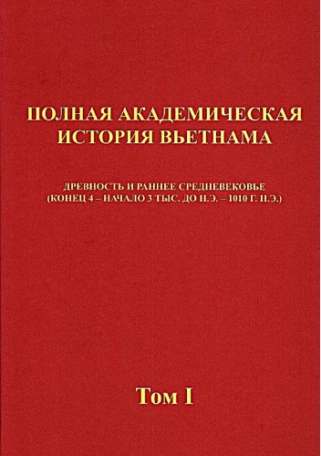 Полная академическая история Вьетнама. Том I. Древность и раннее средневековье (конец 4 - начало 3 тыс. до н.э. - 1010 г. н.э.)