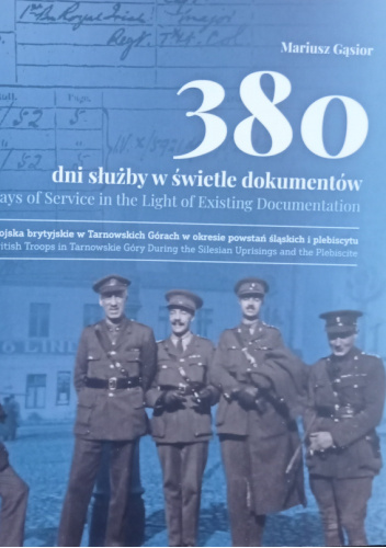 380 dni służby w świetle dokumentów. Wojska brytyjskie w Tarnowskich Górach w okresie powstań śląskich i plebiscytu