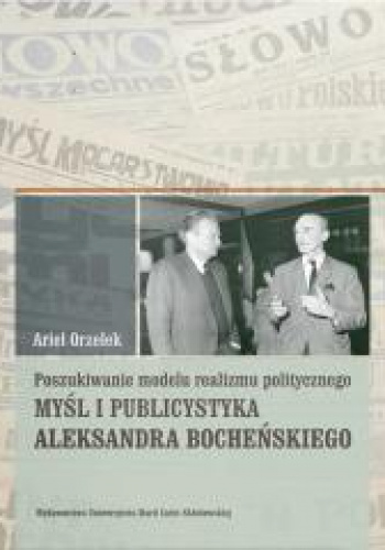 Poszukiwanie modelu realizmu politycznego. Myśl i publicystyka Aleksandra Bocheńskiego