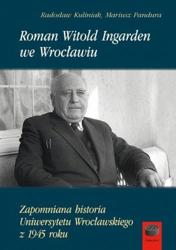 Roman Witold Ingarden we Wrocławiu: Zapomniana historia Uniwersytetu Wrocławskiego z 1945 roku