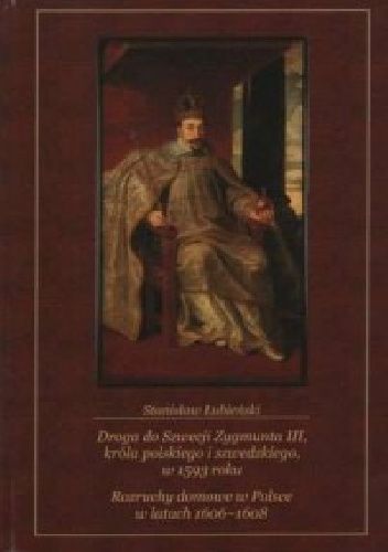 Droga do Szwecji Zygmunta III króla polskiego i szwedzkiego w 1593 roku. Rozruchy domowe w Polsce w latach 1606-1608