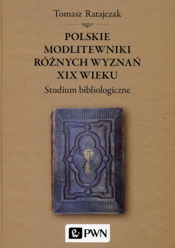 Polskie modlitewniki różnych wyznań XIX wieku Studium bibliologiczne