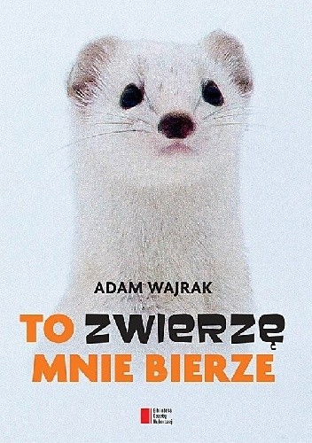 To zwierzę mnie bierze
