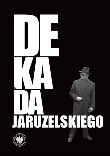 Dekada Jaruzelskiego. Z historii politycznej PRL 1980–1989/90