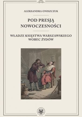 Pod presją nowoczesności. Władze Księstwa Warszawskiego wobec Żydów