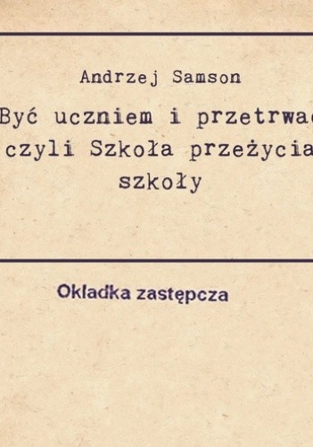 Być uczniem i przetrwać, czyli szkoła przeżycia szkoły