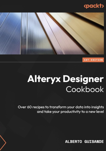 Alteryx Designer Cookbook: Over 60 recipes to transform your data into insights and take your productivity to a new level