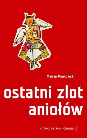 Ostatni zlot aniołów. Z rękopisu sylwy Mariana Pankowskiego sześć rozmaitych dni wybrał Piotr Marecki, edytor, Kraków 9 listopada 2050 r.