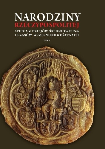 Narodziny Rzeczypospolitej. Studia z dziejów średniowiecza i czasów wczesnonowożytnych (t. I-II)