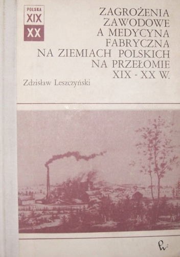 Zagrożenia zawodowe a medycyna fabryczna na ziemiach polskich na przełomie XIX-XX w.