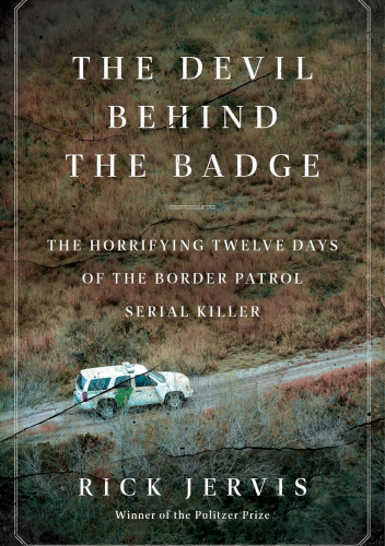 The Devil Behind the Badge: The Horrifying Twelve Days of the Border Patrol Serial Killer