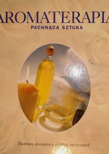 Aromaterapia – pachnąca sztuka. Domowe stosowanie olejków eterycznych