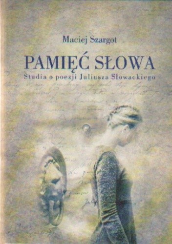 Pamięć słowa Studia o poezji Juliusza Słowackiego