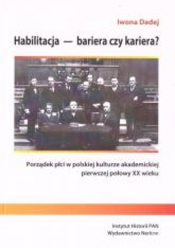 Habilitacja - bariera czy kariera? Porządek płci w polskiej kulturze akademickiej pierwszej połowy XX wieku