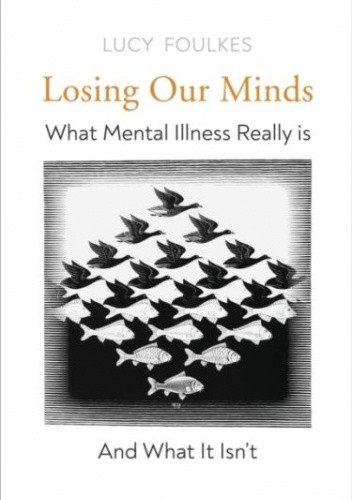 Losing Our Minds: What Mental Illness Really Is – and What It Isn't