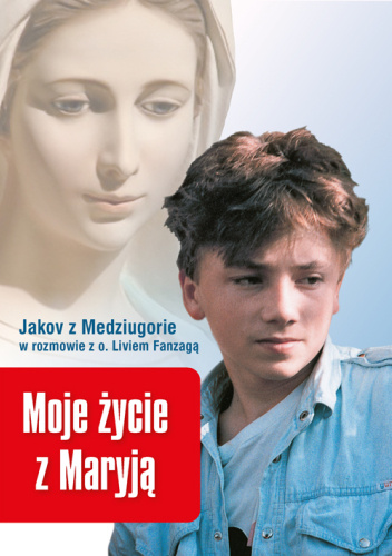 Moje życie z Maryją. Jakov z Medziugorie w rozmowie z o. Livio Fanzagą