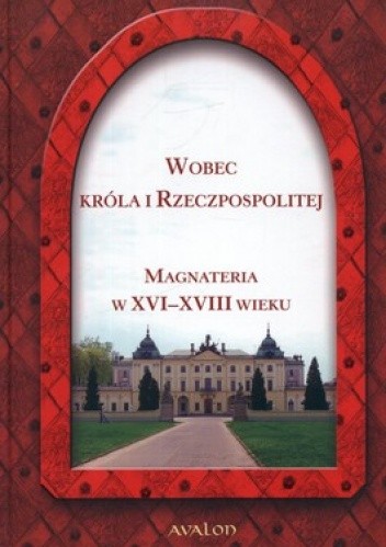 Wobec króla i Rzeczpospolitej. Magnateria w XVI-XVIII wieku
