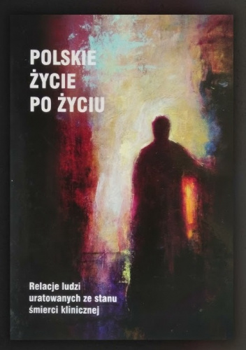 Polskie życie po życiu. Relacje ludzi uratowanych ze stanu śmierci klinicznej