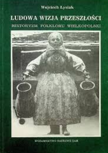 Ludowa wizja przeszłości. Historyzm folkloru Wielkopolski.