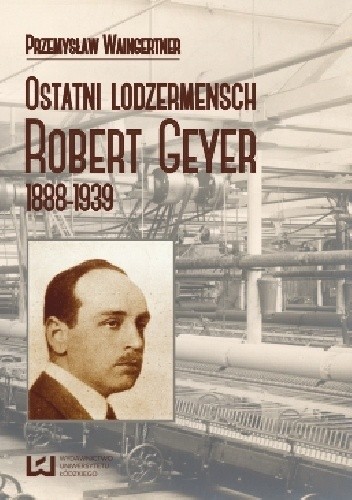 Ostatni lodzermensch. Robert Geyer 1888-1939