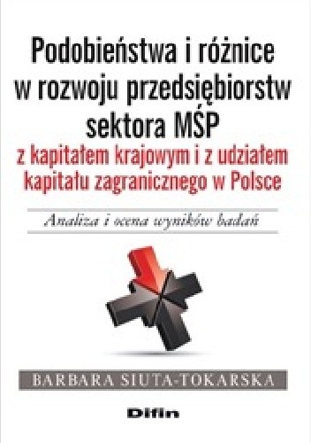 Podobieństwa i różnice w rozwoju przedsiębiorstw sektora MŚP z kapitałem krajowym i z udziałem kapitału zagranicznego w Polsce. Analiza i ocena wyników badań