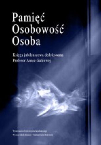 Pamięć. Osobowość. Osoba. Księga jubileuszowa dedykowana Profesor Annie Gałdowej